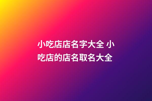 小吃店店名字大全 小吃店的店名取名大全-第1張-店鋪起名-玄機派